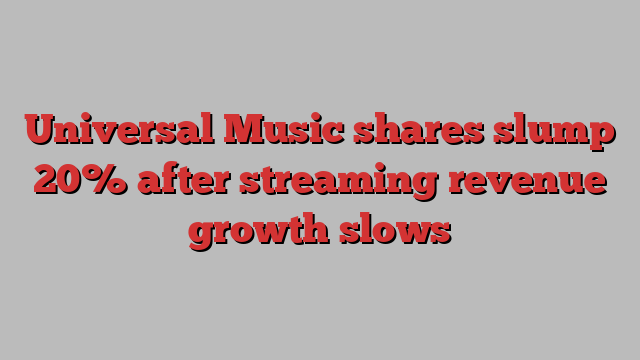 Universal Music shares slump 20% after streaming revenue growth slows