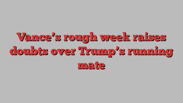 Vance’s rough week raises doubts over Trump’s running mate