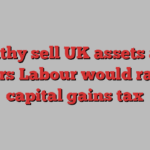 Wealthy sell UK assets amid fears Labour would raise capital gains tax