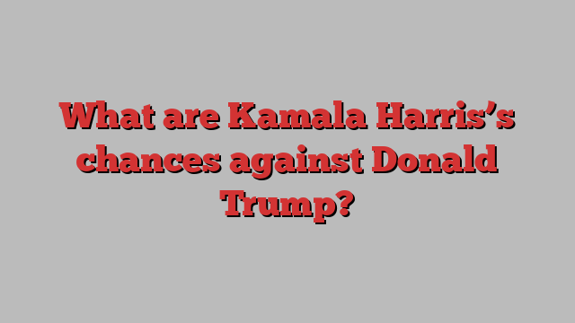 What are Kamala Harris’s chances against Donald Trump?