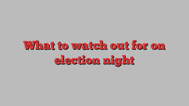 What to watch out for on election night