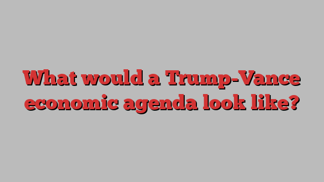 What would a Trump-Vance economic agenda look like?