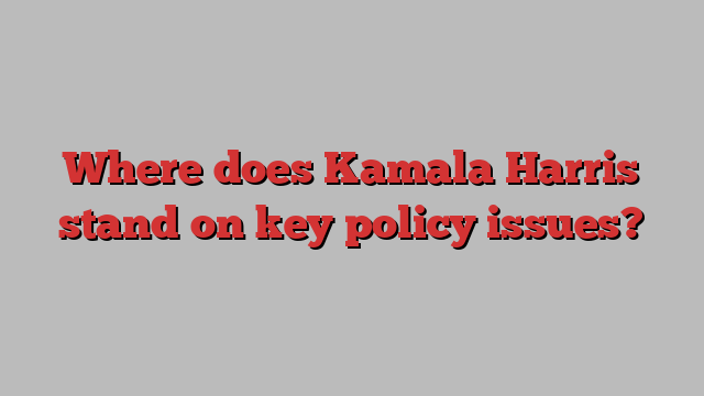 Where does Kamala Harris stand on key policy issues?