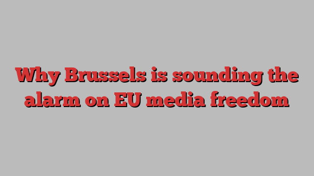 Why Brussels is sounding the alarm on EU media freedom