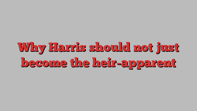 Why Harris should not just become the heir-apparent