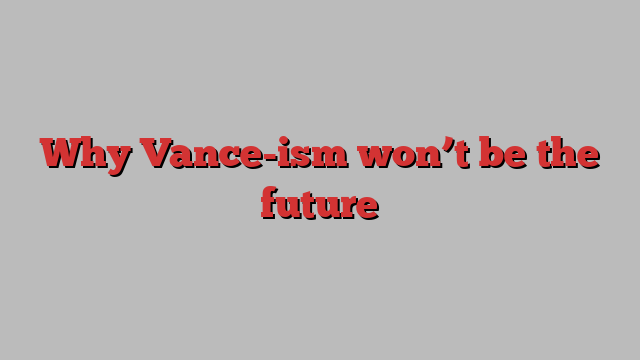 Why Vance-ism won’t be the future