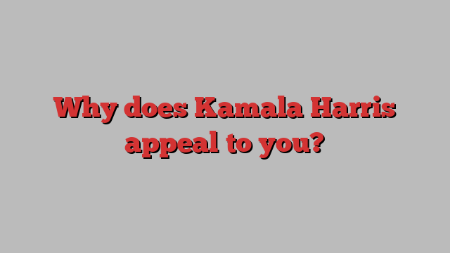 Why does Kamala Harris appeal to you?