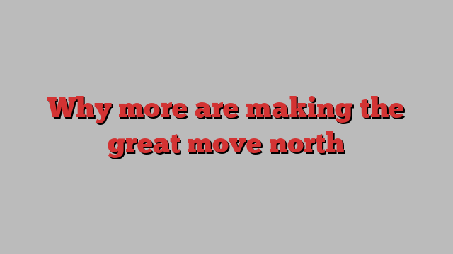 Why more are making the great move north