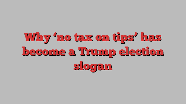 Why ‘no tax on tips’ has become a Trump election slogan