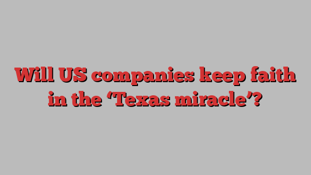 Will US companies keep faith in the ‘Texas miracle’?