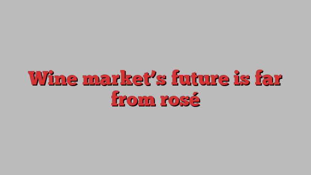 Wine market’s future is far from rosé