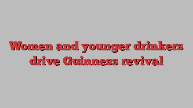 Women and younger drinkers drive Guinness revival