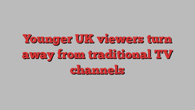 Younger UK viewers turn away from traditional TV channels