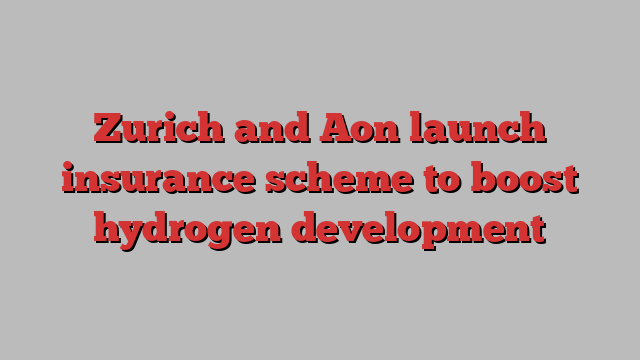 Zurich and Aon launch insurance scheme to boost hydrogen development