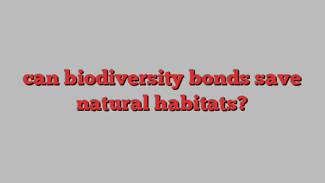 can biodiversity bonds save natural habitats?