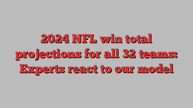 2024 NFL win total projections for all 32 teams: Experts react to our model