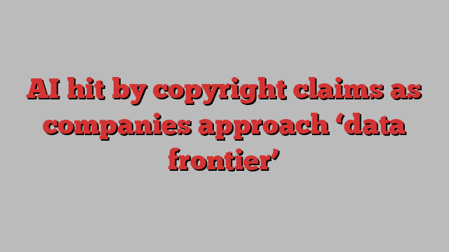 AI hit by copyright claims as companies approach ‘data frontier’