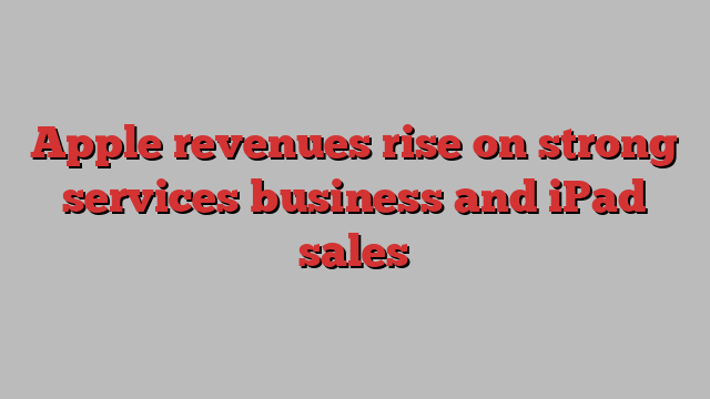 Apple revenues rise on strong services business and iPad sales