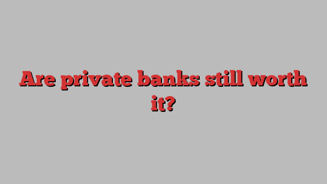 Are private banks still worth it?