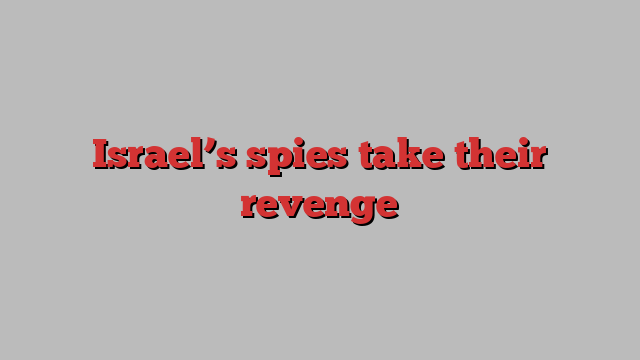 Israel’s spies take their revenge