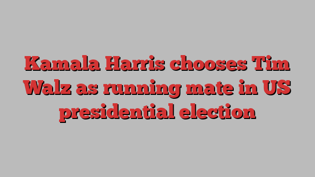 Kamala Harris chooses Tim Walz as running mate in US presidential election