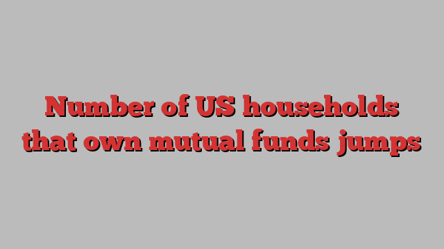 Number of US households that own mutual funds jumps