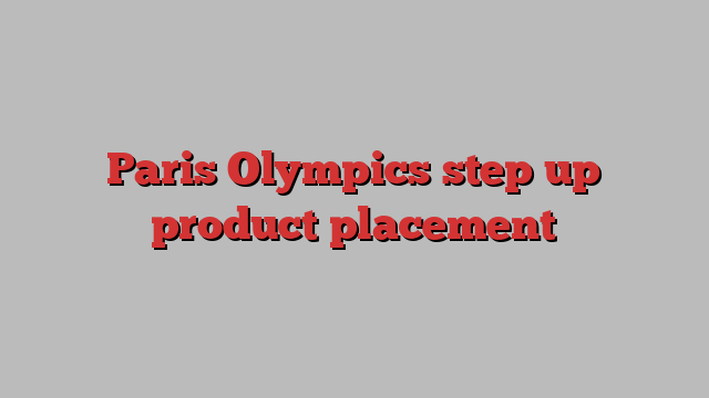 Paris Olympics step up product placement