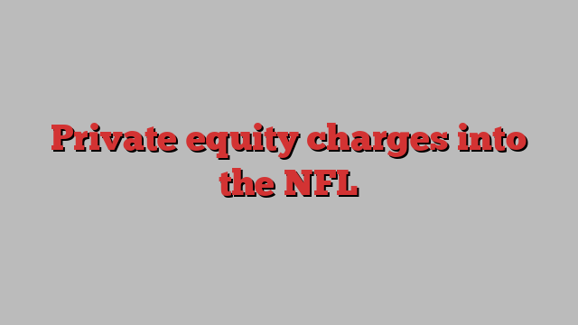 Private equity charges into the NFL