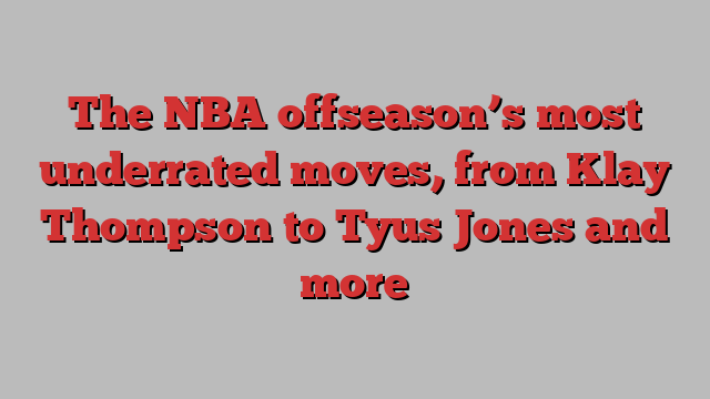 The NBA offseason’s most underrated moves, from Klay Thompson to Tyus Jones and more