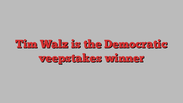 Tim Walz is the Democratic veepstakes winner