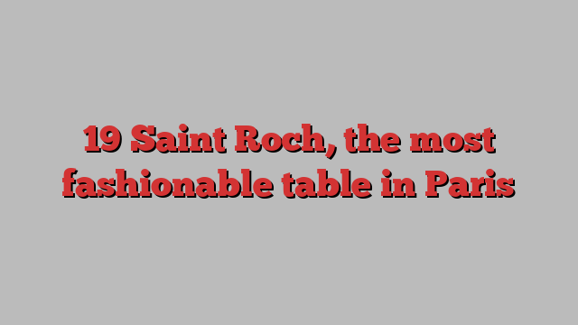 19 Saint Roch, the most fashionable table in Paris