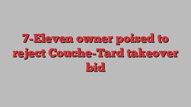 7-Eleven owner poised to reject Couche-Tard takeover bid