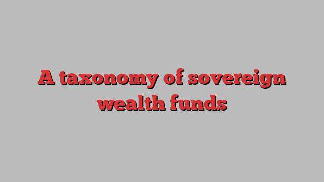 A taxonomy of sovereign wealth funds