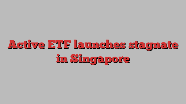 Active ETF launches stagnate in Singapore