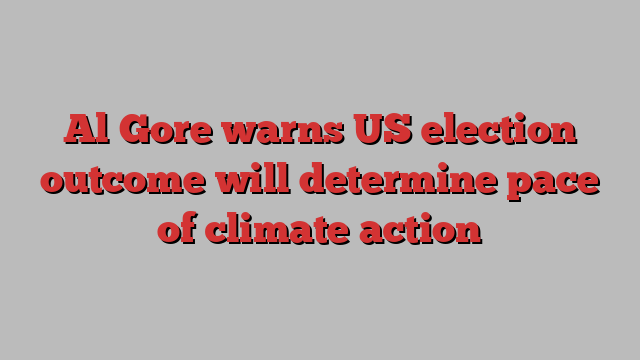 Al Gore warns US election outcome will determine pace of climate action