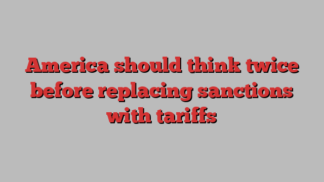 America should think twice before replacing sanctions with tariffs