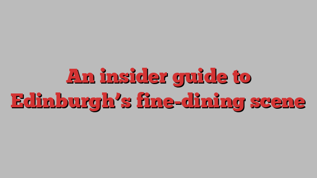 An insider guide to Edinburgh’s fine-dining scene