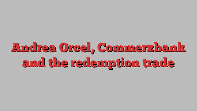 Andrea Orcel, Commerzbank and the redemption trade