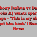 Anthony Joshua vs Daniel Dubois: AJ wants sparring revenge – ‘This is my chance to get him back’ | Boxing News