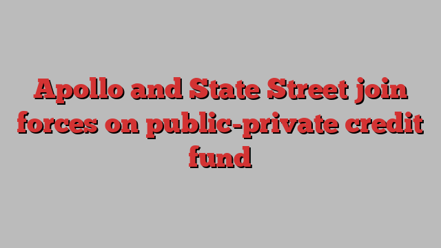 Apollo and State Street join forces on public-private credit fund