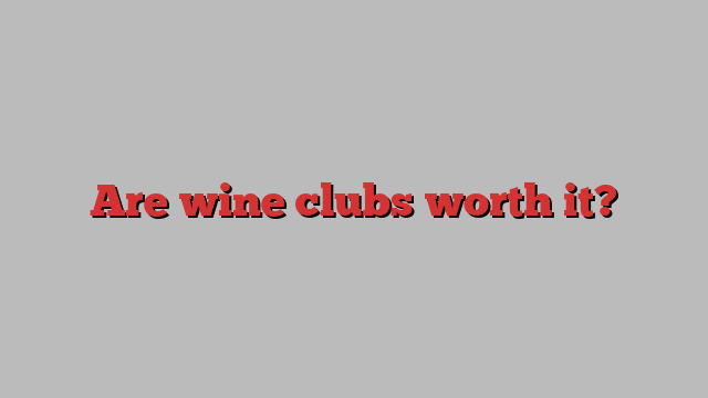 Are wine clubs worth it?