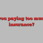 Are you paying too much for insurance?