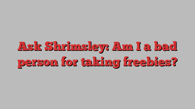 Ask Shrimsley: Am I a bad person for taking freebies?