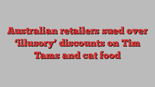 Australian retailers sued over ‘illusory’ discounts on Tim Tams and cat food