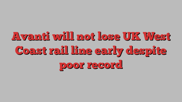 Avanti will not lose UK West Coast rail line early despite poor record