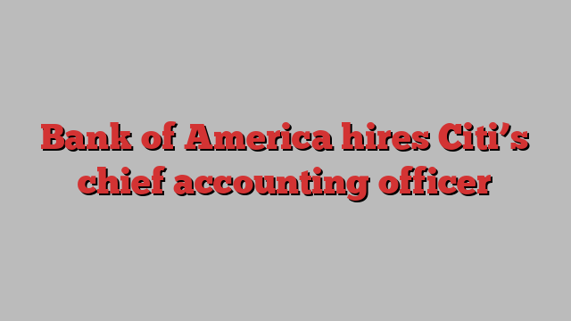 Bank of America hires Citi’s chief accounting officer