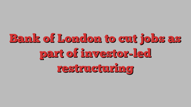 Bank of London to cut jobs as part of investor-led restructuring