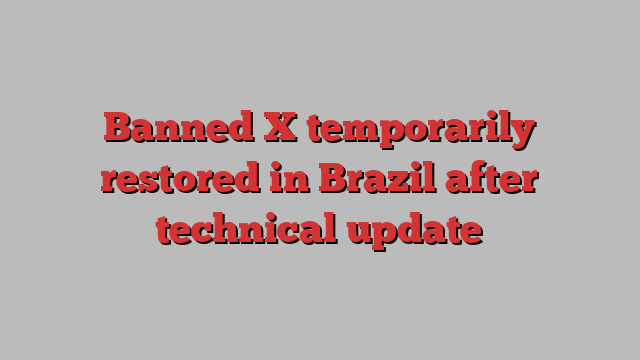 Banned X temporarily restored in Brazil after technical update