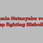 Benjamin Netanyahu vows to keep fighting Hizbollah