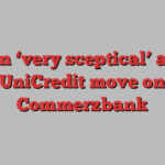 Berlin ‘very sceptical’ about UniCredit move on Commerzbank